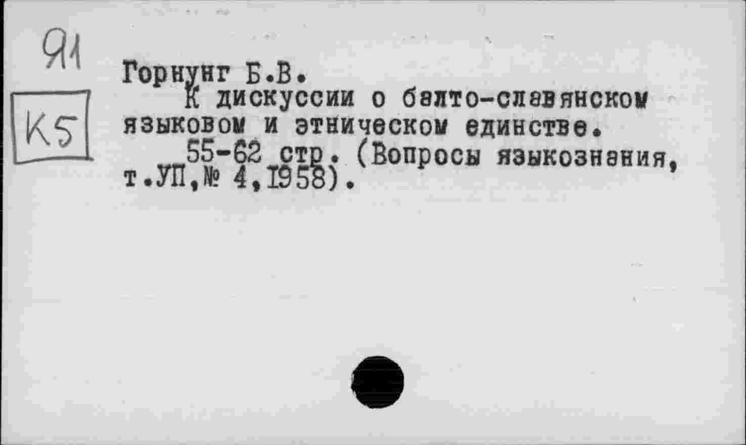 ﻿[к?
Горнунг Б.В.
К дискуссии О б8ЛТ0-СЛ8Вянском языковом и этническом единстве.
__55-62 стр. (Вопросы языкознания.
т.УМ 4,1958).